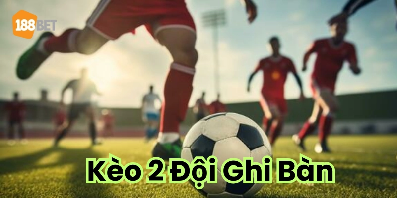 Kèo 2 Đội Ghi Bàn Tổng Hợp Kinh Nghiệm Xương Máu Khi Chơi Các biến thể kèo
