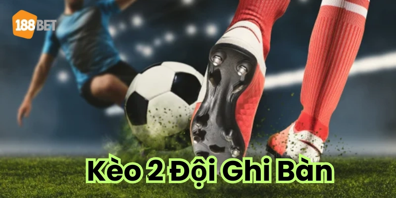 Kèo 2 Đội Ghi Bàn Tổng Hợp Kinh Nghiệm Xương Máu Khi Chơi Giải thích về kèo cược