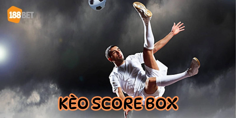 Kèo Score Box là kèo gì? Cách chơi ít rủi ro - dễ ăn tiền Kèo Score Box là gì?