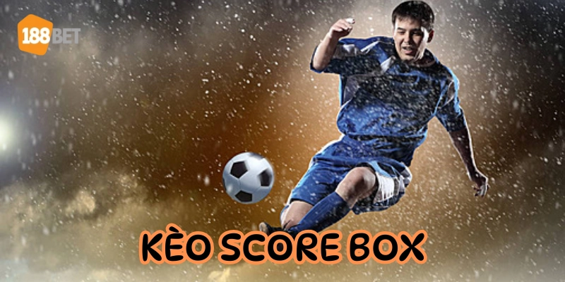 Kèo Score Box là kèo gì? Cách chơi ít rủi ro - dễ ăn tiền Ưu điểm nổi bật